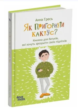Як пригорнути кактус? Книжка для батьків, які хочуть зрозуміти своїх підлітків