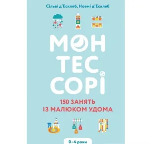 Монтессорі. 150 занять із малюком удома. 0–4 роки