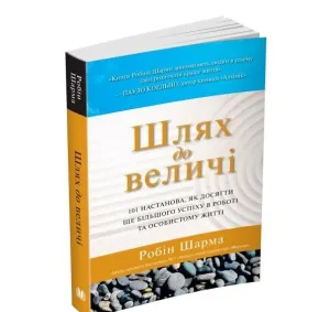 Шлях до величі. 101 настанова, як досягти ще більшого успіху в роботі та особистому житті