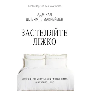 Застеляйте ліжко. Дрібниці, які можуть змінити ваше життя… і, можливо, світ